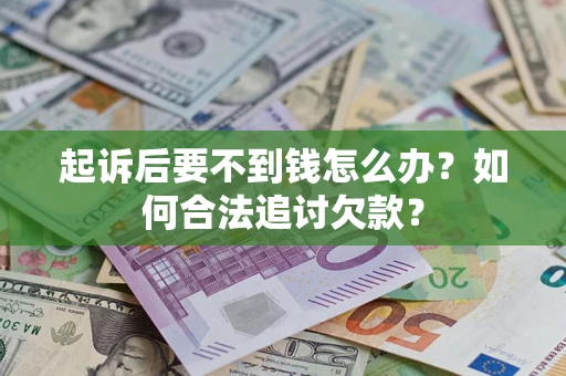 济南起诉后要不到钱怎么办？如何合法追讨欠款？