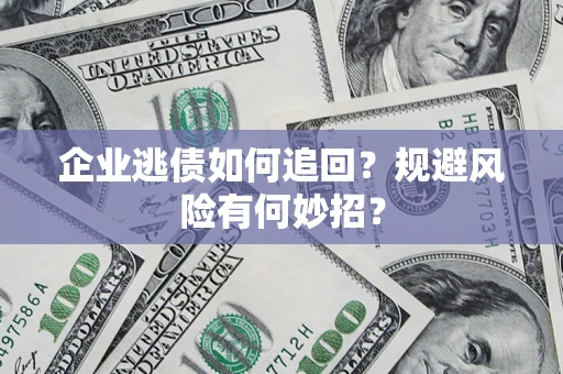 济南企业逃债如何追回？规避风险有何妙招？