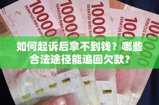济南如何起诉后拿不到钱？哪些合法途径能追回欠款？