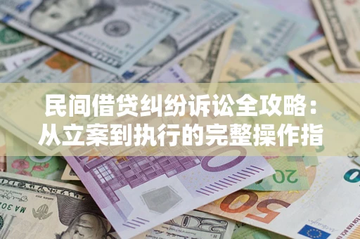 济南民间借贷纠纷诉讼全攻略：从立案到执行的完整操作指南