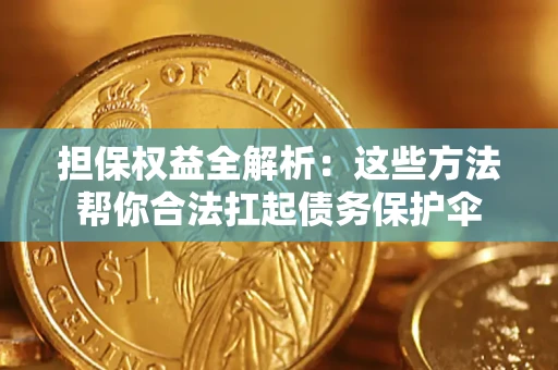 济南担保权益全解析：这些方法帮你合法扛起债务保护伞