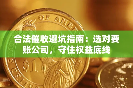 济南合法催收避坑指南：选对要账公司，守住权益底线