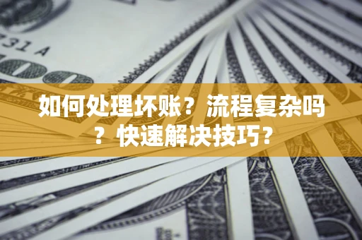 济南如何处理坏账？流程复杂吗？快速解决技巧？