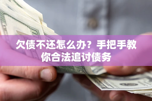济南欠债不还怎么办？手把手教你合法追讨债务