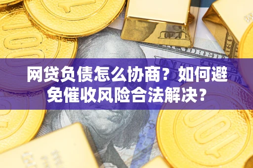 济南网贷负债怎么协商？如何避免催收风险合法解决？