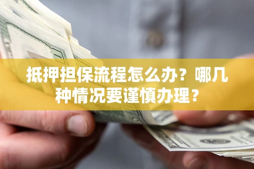 济南抵押担保流程怎么办？哪几种情况要谨慎办理？