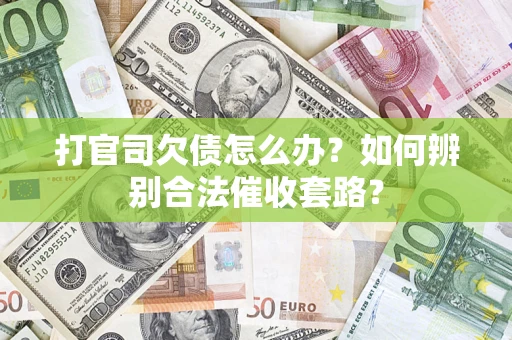 济南打官司欠债怎么办？如何辨别合法催收套路？