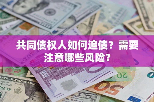 济南共同债权人如何追债？需要注意哪些风险？