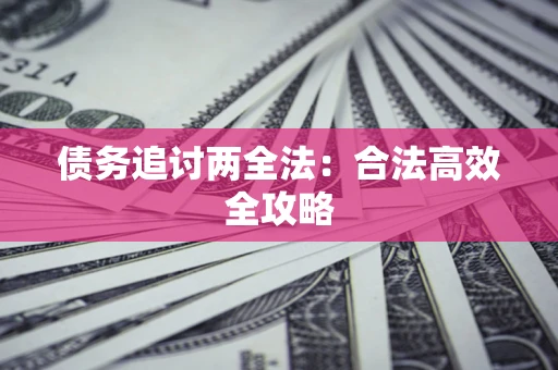济南债务追讨两全法：合法高效全攻略