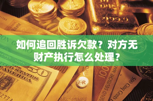 济南如何追回胜诉欠款？对方无财产执行怎么处理？