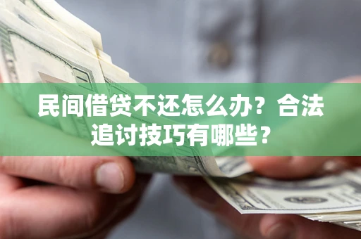 济南民间借贷不还怎么办？合法追讨技巧有哪些？