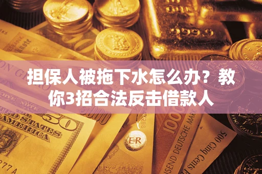 济南担保人被拖下水怎么办？教你3招合法反击借款人