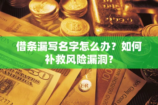 济南借条漏写名字怎么办？如何补救风险漏洞？