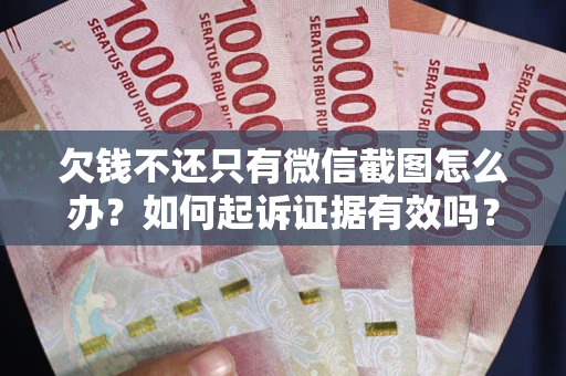 济南欠钱不还只有微信截图怎么办？如何起诉证据有效吗？