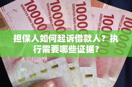 济南担保人如何起诉借款人？执行需要哪些证据？