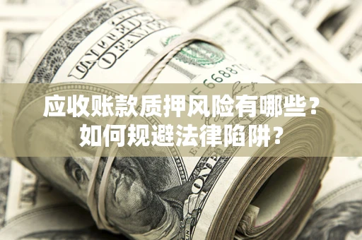 济南应收账款质押风险有哪些？如何规避法律陷阱？