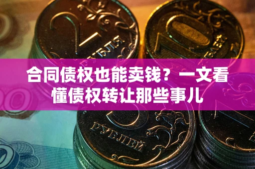 济南合同债权也能卖钱？一文看懂债权转让那些事儿