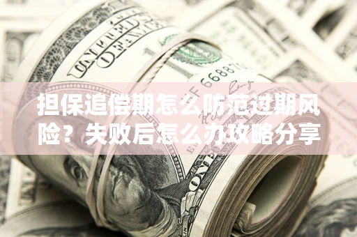 济南担保追偿期怎么防范过期风险？失败后怎么办攻略分享