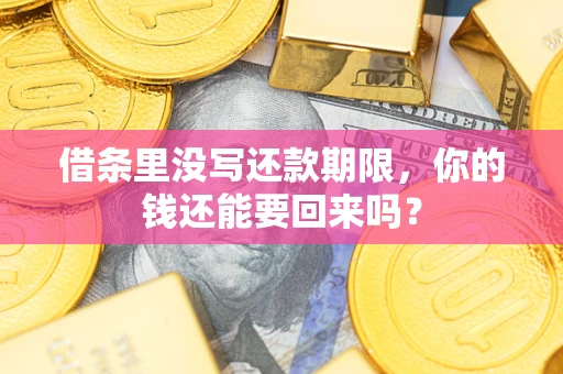 济南借条里没写还款期限，你的钱还能要回来吗？