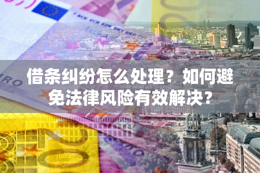 济南借条纠纷怎么处理？如何避免法律风险有效解决？