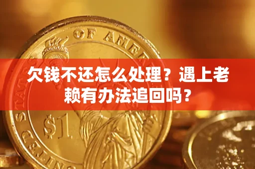 济南欠钱不还怎么处理？遇上老赖有办法追回吗？