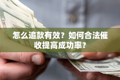 济南怎么追款有效？如何合法催收提高成功率？