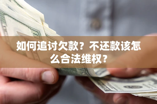 济南如何追讨欠款？不还款该怎么合法维权？