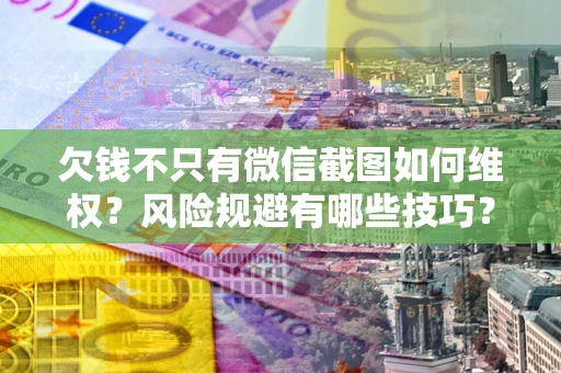 济南欠钱不只有微信截图如何维权？风险规避有哪些技巧？