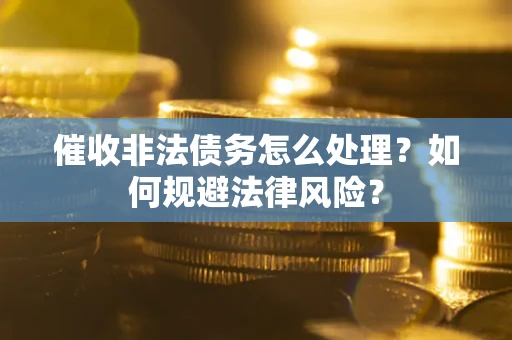 济南催收非法债务怎么处理？如何规避法律风险？