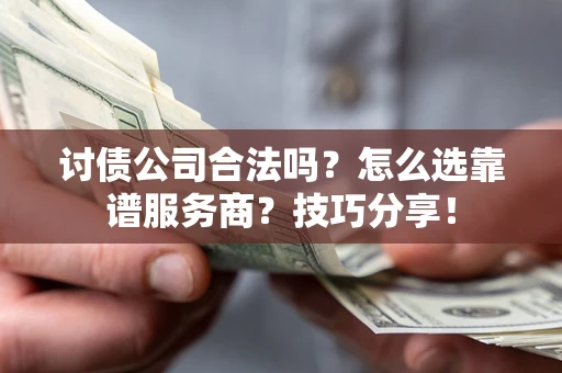 济南讨债公司合法吗？怎么选靠谱服务商？技巧分享！