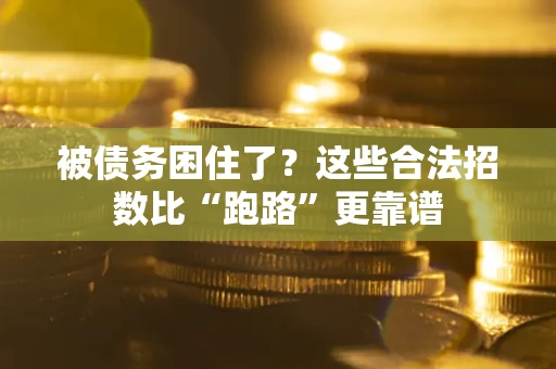 济南被债务困住了？这些合法招数比“跑路”更靠谱