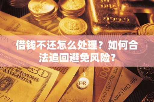 济南借钱不还怎么处理？如何合法追回避免风险？