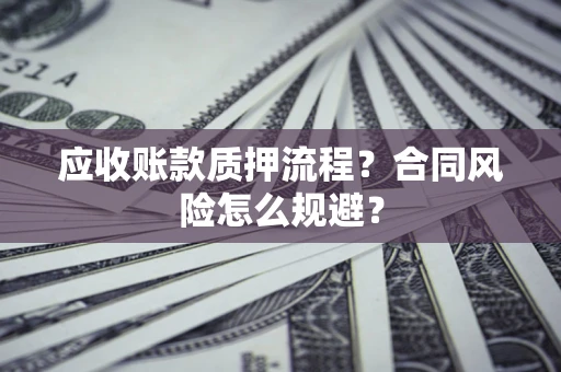 济南应收账款质押流程？合同风险怎么规避？