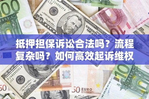 济南抵押担保诉讼合法吗？流程复杂吗？如何高效起诉维权？