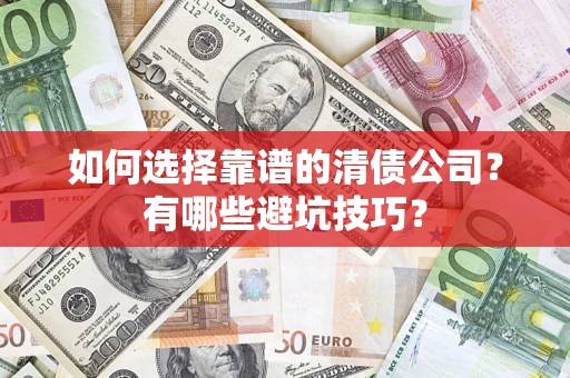 济南如何选择靠谱的清债公司？有哪些避坑技巧？