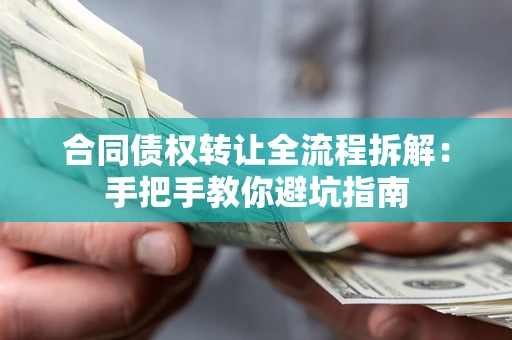 济南合同债权转让全流程拆解：手把手教你避坑指南