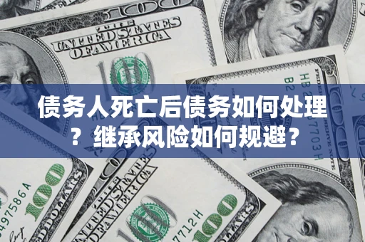 济南债务人死亡后债务如何处理？继承风险如何规避？