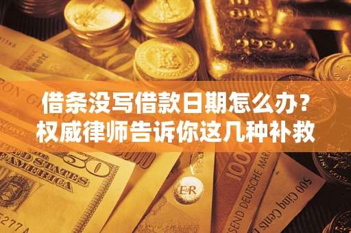 济南借条没写借款日期怎么办？权威律师告诉你这几种补救方法！