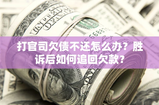济南打官司欠债不还怎么办？胜诉后如何追回欠款？