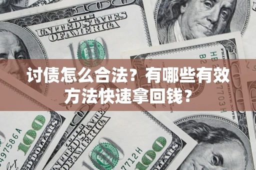 济南讨债怎么合法？有哪些有效方法快速拿回钱？