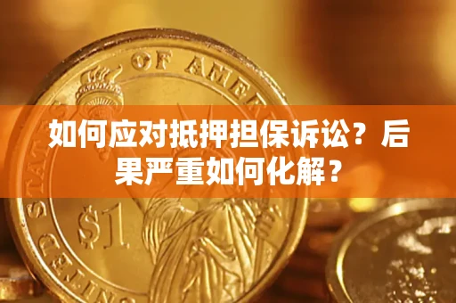 济南如何应对抵押担保诉讼？后果严重如何化解？