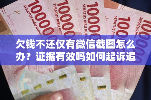 济南欠钱不还仅有微信截图怎么办？证据有效吗如何起诉追回欠款？