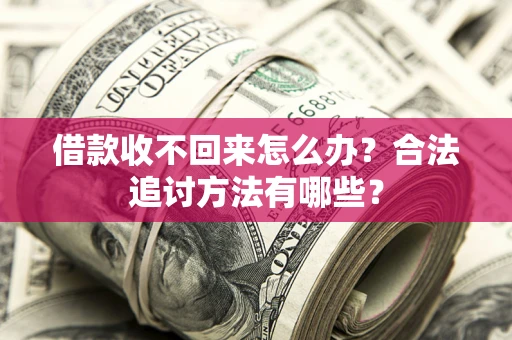 济南借款收不回来怎么办？合法追讨方法有哪些？