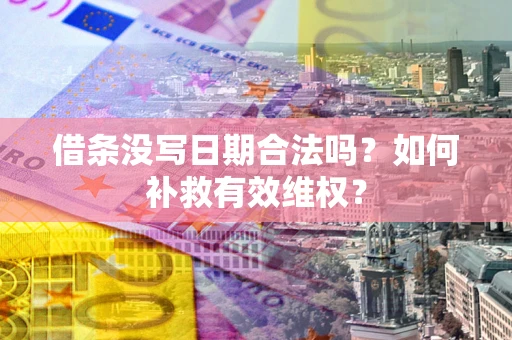 济南借条没写日期合法吗？如何补救有效维权？
