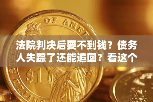 济南法院判决后要不到钱？债务人失踪了还能追回？看这个方法！