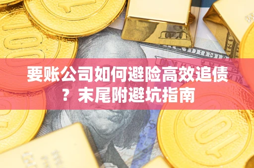 济南要账公司如何避险高效追债？末尾附避坑指南