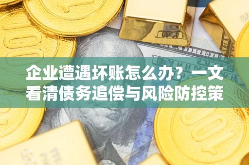济南企业遭遇坏账怎么办？一文看清债务追偿与风险防控策略