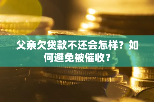 济南父亲欠贷款不还会怎样？如何避免被催收？