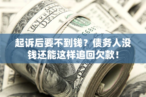 济南起诉后要不到钱？债务人没钱还能这样追回欠款！