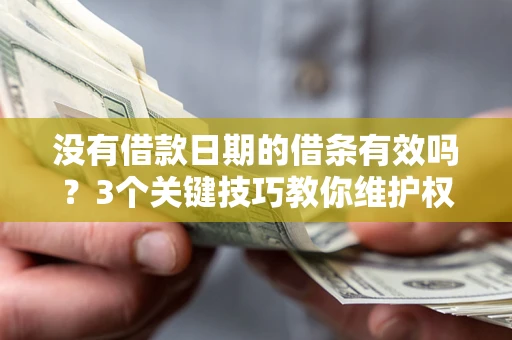 济南没有借款日期的借条有效吗？3个关键技巧教你维护权益